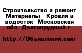 Строительство и ремонт Материалы - Кровля и водосток. Московская обл.,Долгопрудный г.